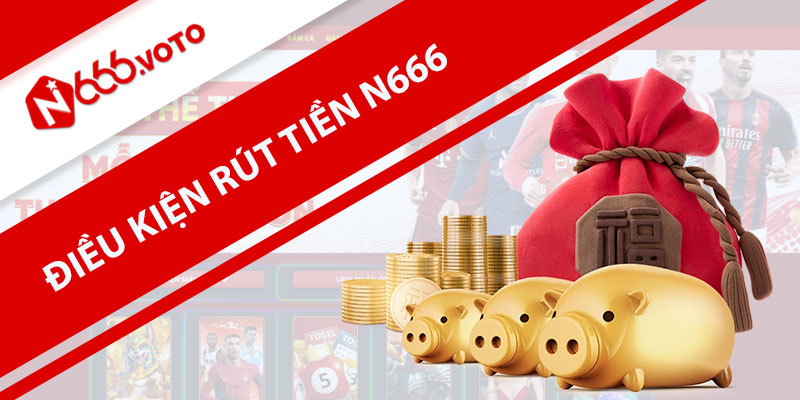 Các điều kiện cần thiết trong giao dịch rút tiền N666