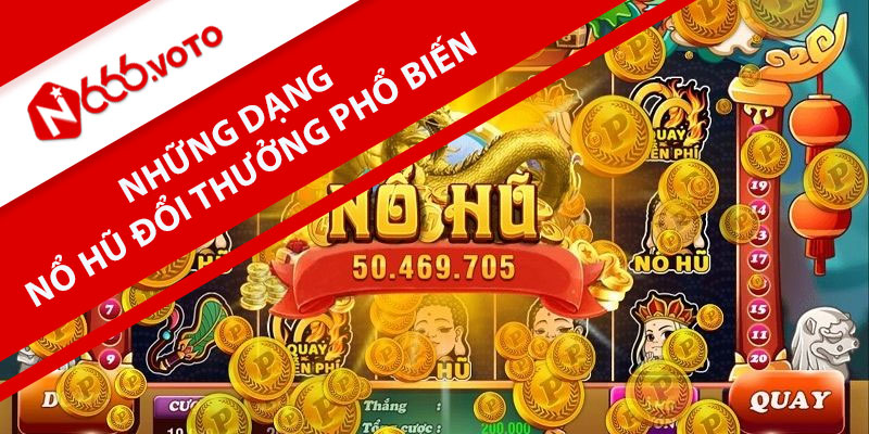 Những Dạng Nổ Hũ Đổi Thưởng Phổ Biến